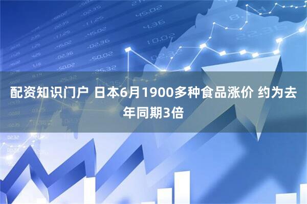 配资知识门户 日本6月1900多种食品涨价 约为去年同期3倍