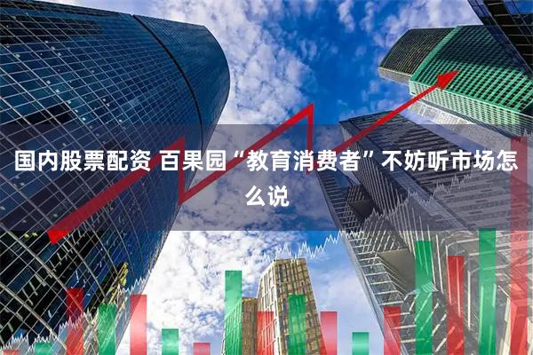国内股票配资 百果园“教育消费者”不妨听市场怎么说