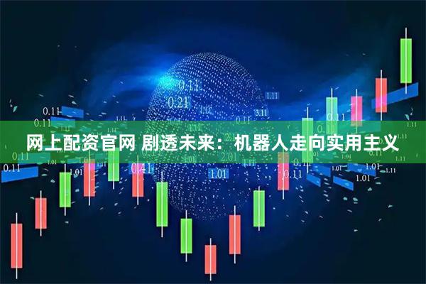 网上配资官网 剧透未来：机器人走向实用主义